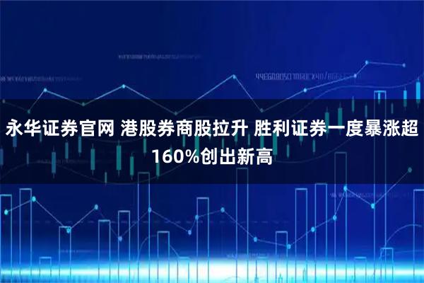 永华证券官网 港股券商股拉升 胜利证券一度暴涨超160%创出新高