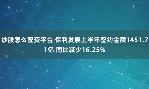 炒股怎么配资平台 保利发展上半年签约金额1451.71亿 同比减少16.25%