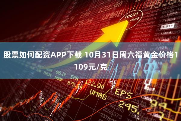 股票如何配资APP下载 10月31日周六福黄金价格1109元/克