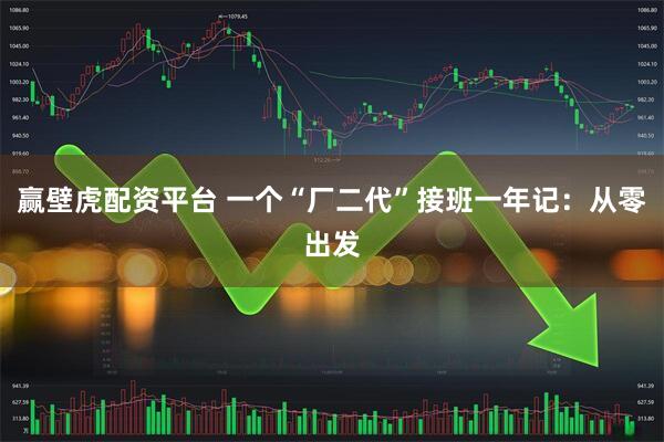 赢壁虎配资平台 一个“厂二代”接班一年记：从零出发