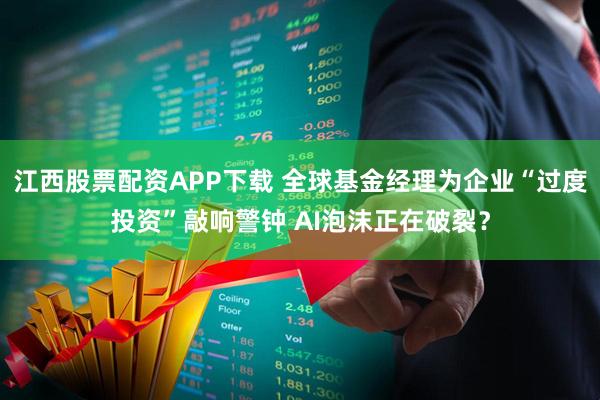 江西股票配资APP下载 全球基金经理为企业“过度投资”敲响警钟 AI泡沫正在破裂？