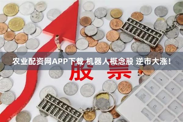 农业配资网APP下载 机器人概念股 逆市大涨！