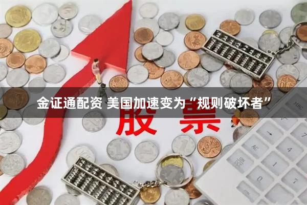 金证通配资 美国加速变为“规则破坏者”
