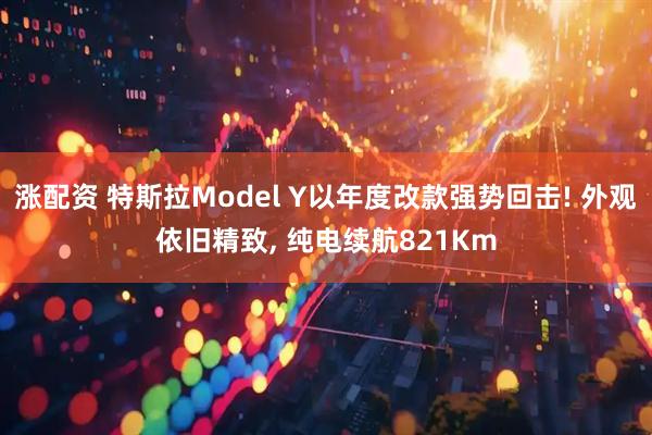 涨配资 特斯拉Model Y以年度改款强势回击! 外观依旧精致, 纯电续航821Km