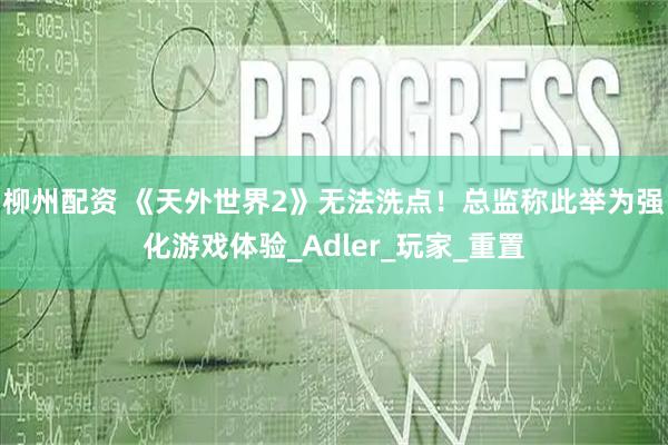 柳州配资 《天外世界2》无法洗点！总监称此举为强化游戏体验_Adler_玩家_重置