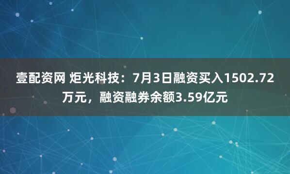 壹配资网 炬光科技：7月3日融资买入1502.72万元，融资融券余额3.59亿元