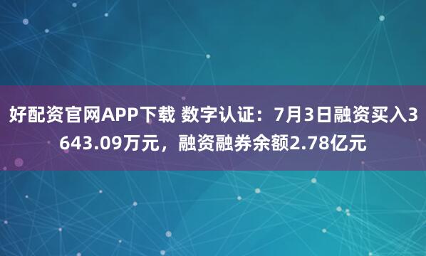 好配资官网APP下载 数字认证：7月3日融资买入3643.09万元，融资融券余额2.78亿元