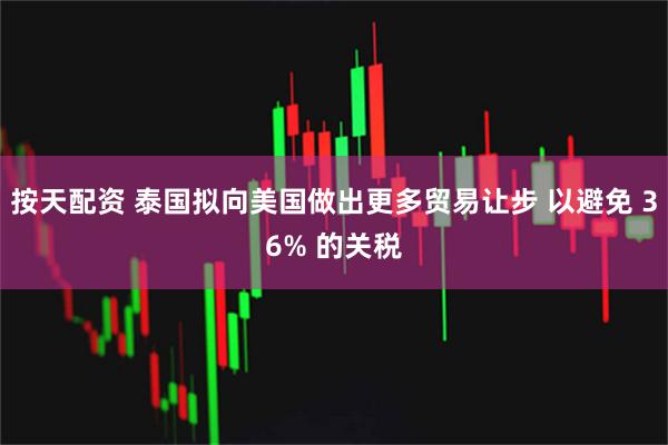 按天配资 泰国拟向美国做出更多贸易让步 以避免 36% 的关税
