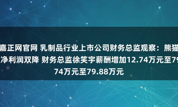 嘉正网官网 乳制品行业上市公司财务总监观察：熊猫乳品营收净利润双降 财务总监徐笑宇薪酬增加12.74万元至79.88万元