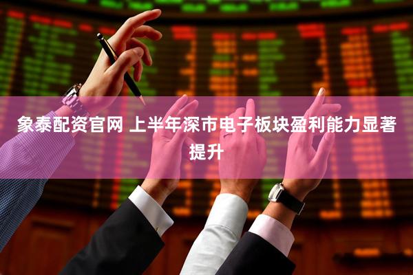 象泰配资官网 上半年深市电子板块盈利能力显著提升